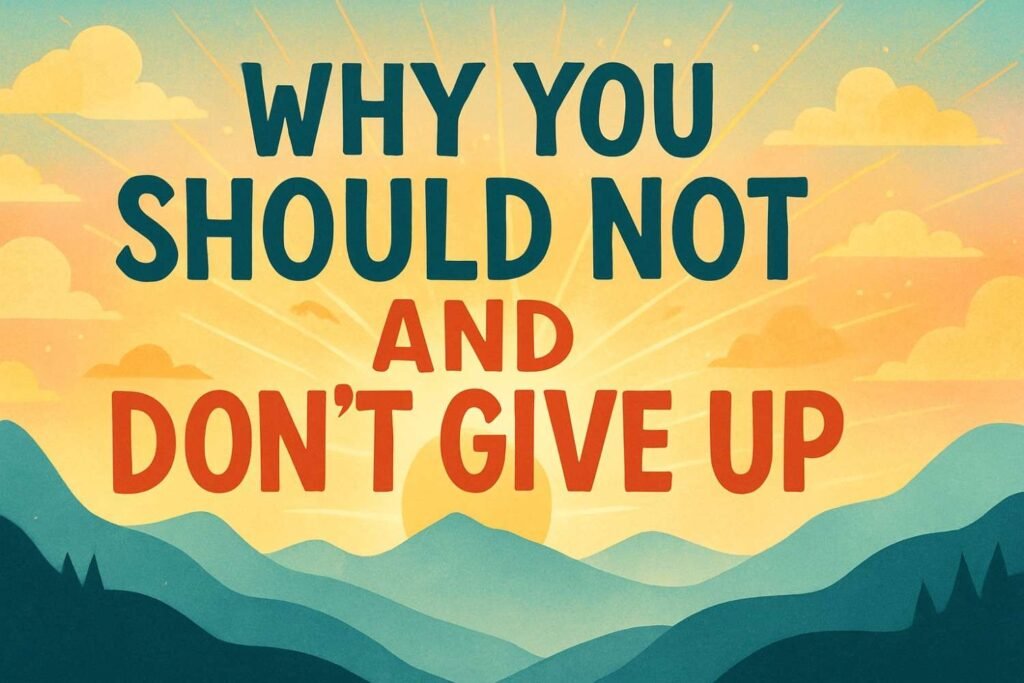 Why You Should Not And Dont Give Up
